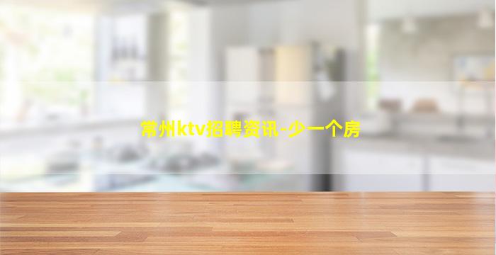 常州ktv招聘资讯-少一个房